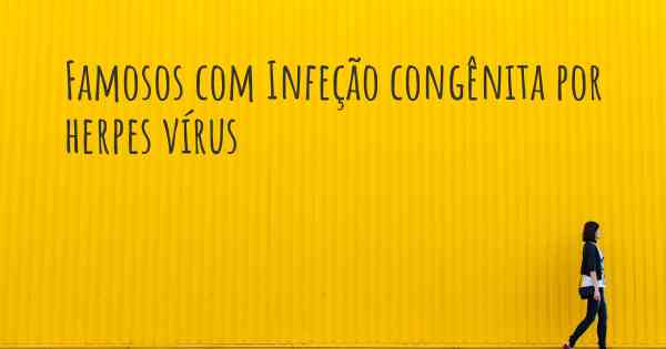 Famosos com Infeção congênita por herpes vírus