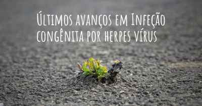Últimos avanços em Infeção congênita por herpes vírus