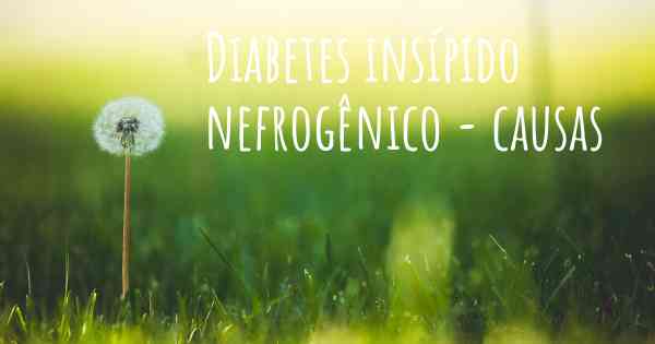 Diabetes insípido nefrogênico - causas