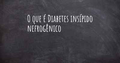 O que é Diabetes insípido nefrogênico