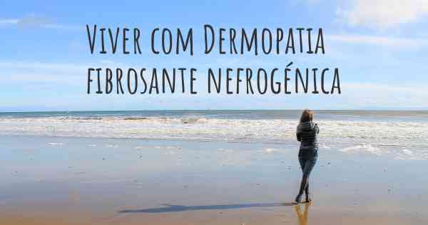 Viver com Dermopatia fibrosante nefrogénica