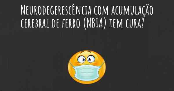 Neurodegerescência com acumulação cerebral de ferro (NBIA) tem cura?