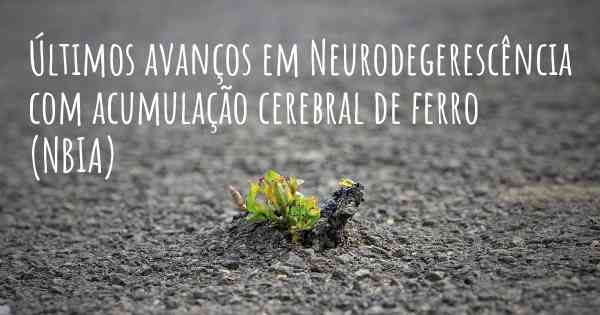 Últimos avanços em Neurodegerescência com acumulação cerebral de ferro (NBIA)