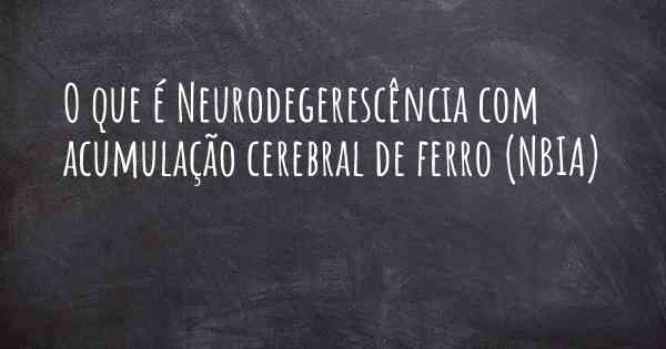 O que é Neurodegerescência com acumulação cerebral de ferro (NBIA)