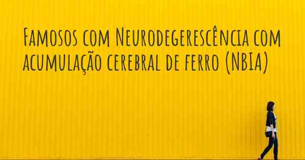 Famosos com Neurodegerescência com acumulação cerebral de ferro (NBIA)