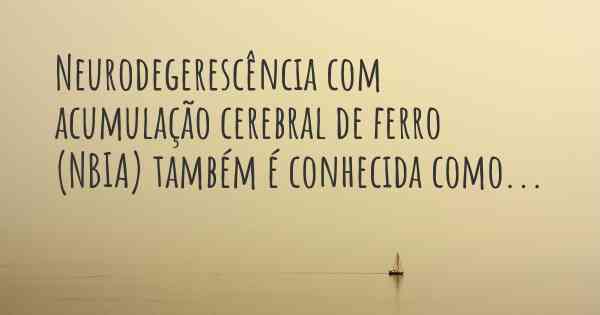 Neurodegerescência com acumulação cerebral de ferro (NBIA) também é conhecida como...