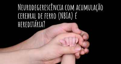 Neurodegerescência com acumulação cerebral de ferro (NBIA) é hereditária?