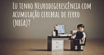 Eu tenho Neurodegerescência com acumulação cerebral de ferro (NBIA)?