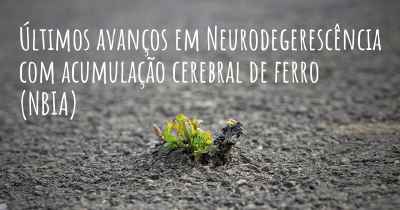 Últimos avanços em Neurodegerescência com acumulação cerebral de ferro (NBIA)