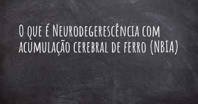 O que é Neurodegerescência com acumulação cerebral de ferro (NBIA)