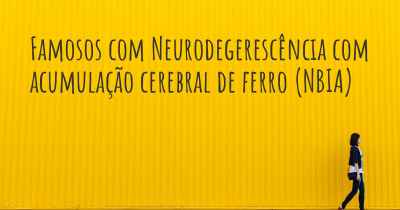 Famosos com Neurodegerescência com acumulação cerebral de ferro (NBIA)