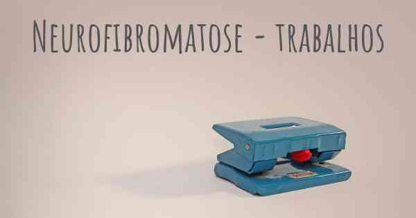 Neurofibromatose - trabalhos