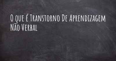 O que é Transtorno De Aprendizagem Não Verbal