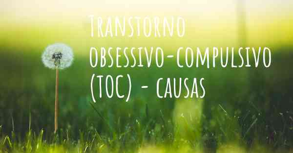 Transtorno obsessivo-compulsivo (TOC) - causas