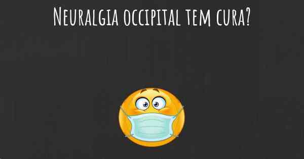 Neuralgia occipital tem cura?