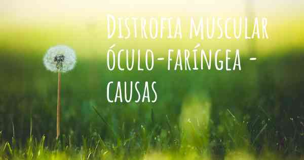 Distrofia muscular óculo-faríngea - causas