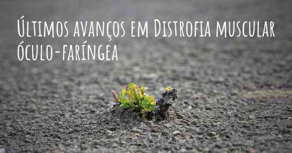 Últimos avanços em Distrofia muscular óculo-faríngea