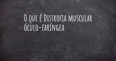 O que é Distrofia muscular óculo-faríngea