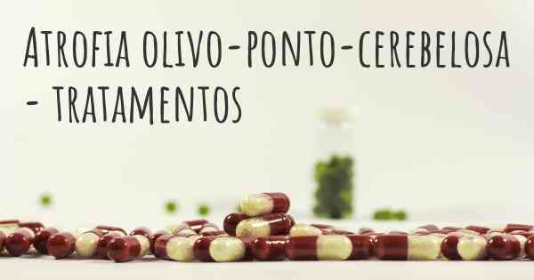 Atrofia olivo-ponto-cerebelosa - tratamentos