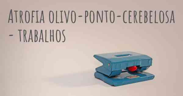 Atrofia olivo-ponto-cerebelosa - trabalhos