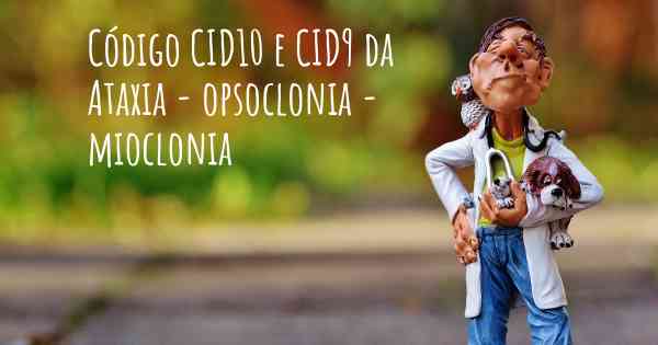 Código CID10 e CID9 da Ataxia - opsoclonia - mioclonia