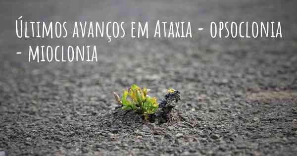 Últimos avanços em Ataxia - opsoclonia - mioclonia