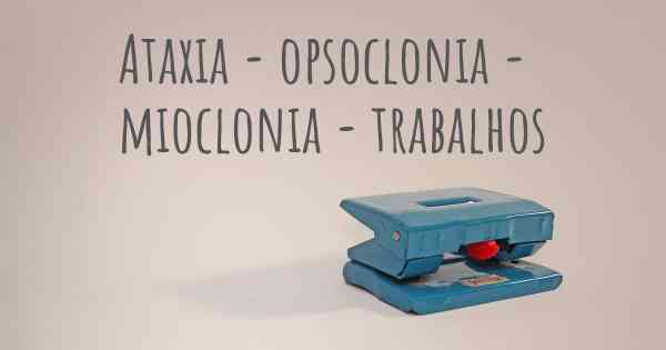 Ataxia - opsoclonia - mioclonia - trabalhos