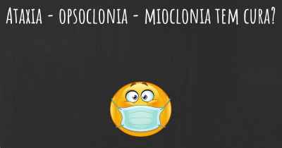 Ataxia - opsoclonia - mioclonia tem cura?