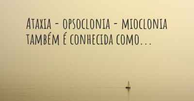 Ataxia - opsoclonia - mioclonia também é conhecida como...