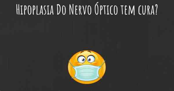 Hipoplasia Do Nervo Óptico tem cura?