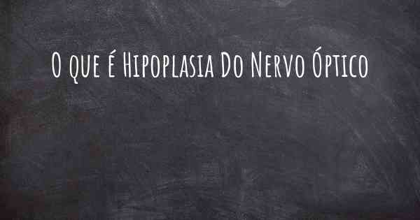 O que é Hipoplasia Do Nervo Óptico