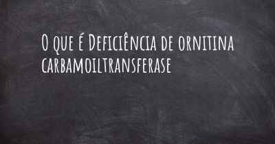 O que é Deficiência de ornitina carbamoiltransferase