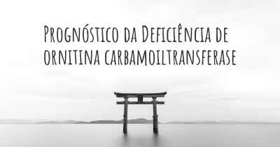 Prognóstico da Deficiência de ornitina carbamoiltransferase