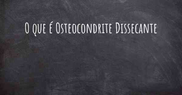 O que é Osteocondrite Dissecante
