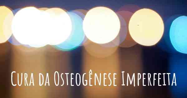 Cura da Osteogênese Imperfeita