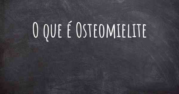 O que é Osteomielite