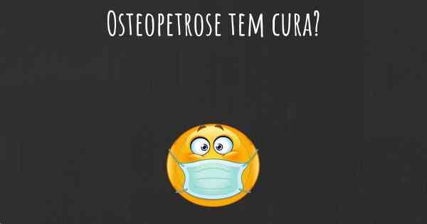 Osteopetrose tem cura?