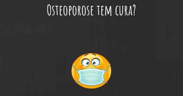 Osteoporose tem cura?