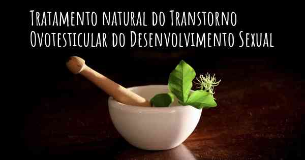 Tratamento natural do Transtorno Ovotesticular do Desenvolvimento Sexual