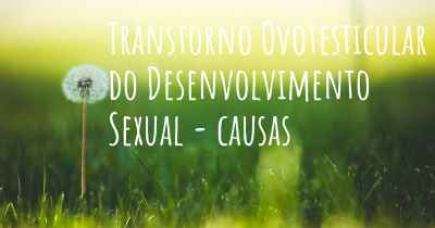 Transtorno Ovotesticular do Desenvolvimento Sexual - causas