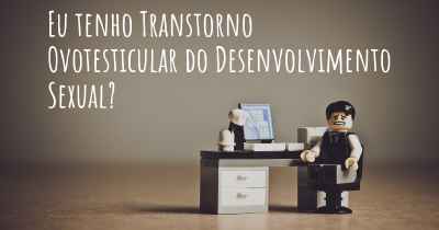 Eu tenho Transtorno Ovotesticular do Desenvolvimento Sexual?