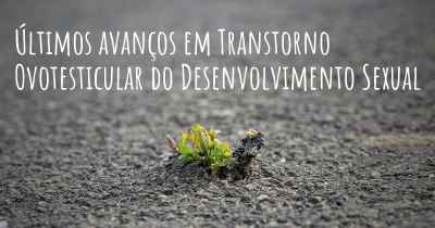 Últimos avanços em Transtorno Ovotesticular do Desenvolvimento Sexual