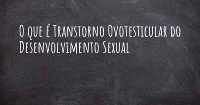 O que é Transtorno Ovotesticular do Desenvolvimento Sexual