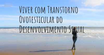 Viver com Transtorno Ovotesticular do Desenvolvimento Sexual