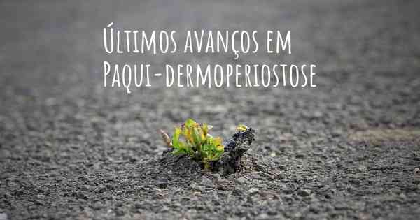 Últimos avanços em Paqui-dermoperiostose