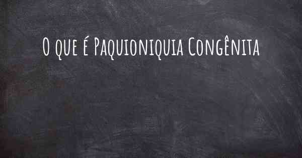 O que é Paquioniquia Congênita