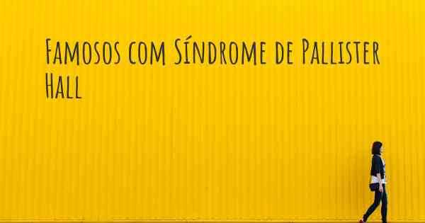 Famosos com Síndrome de Pallister Hall
