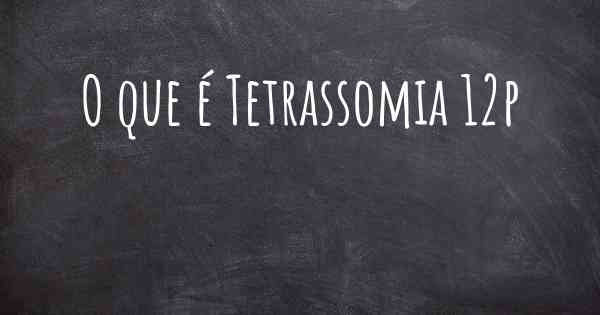 O que é Tetrassomia 12p