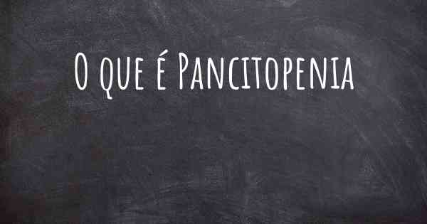 O que é Pancitopenia