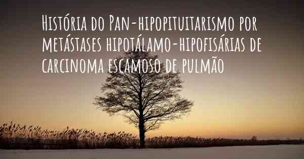 História do Pan-hipopituitarismo por metástases hipotálamo-hipofisárias de carcinoma escamoso de pulmão